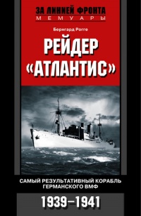 Рейдер "Атлантис". Самый результативный корабль германского ВМФ. 1939-1941 гг. - Бернгард Рогге