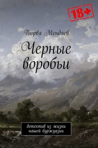 Черные воробьи. Детектив из жизни нашей буржуазии - Пюрвя Мендяев