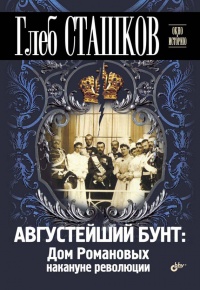 Августейший бунт. Дом Романовых накануне революции - Глеб Сташков