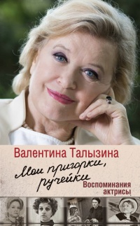 Мои пригорки, ручейки. Воспоминания актрисы - Валентина Талызина