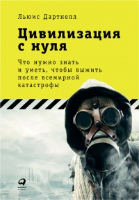 Цивилизация с нуля. Что нужно знать и уметь, чтобы выжить после всемирной катастрофы - Льюис Дартнелл
