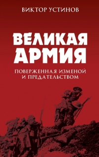 Великая Армия, поверженная изменой и предательством. К итогам участия России в 1-ой мировой войне - Виктор Устинов