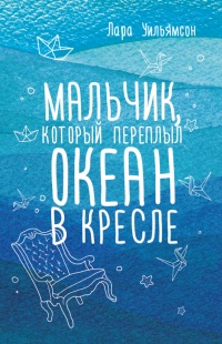 Мальчик, который переплыл океан в кресле - Лара Уильямсон