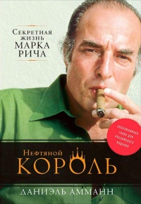 Нефтяной король. Секретная жизнь Марка Рича - Дэниел Амманн