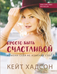 Просто быть счастливой. Измени себя, не изменяя себе - Кейт Хадсон