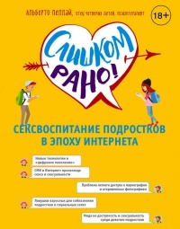 Слишком рано! Сексвоспитание подростков в эпоху Интернета - Альберто Пеллай