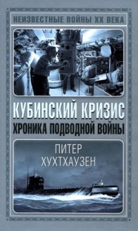 Кубинский кризис. Хроника подводной войны - Питер Хухтхаузен