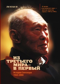 Из третьего мира - в первый. История Сингапура 1965-2000 - Ли Куан Ю