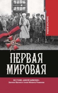 Первая мировая. Во главе "Дикой дивизии". Записки великого князя Михаила Романова - Владимир Хрусталев