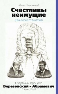 Счастливы неимущие (Евангелие от Матфея). Судебный процесс Березовский-Абрамович. Лондон 2011/12 - Михаил Барщевский