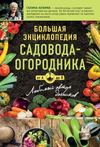 Большая энциклопедия садовода-огородника от А до Я - Галина Кизима
