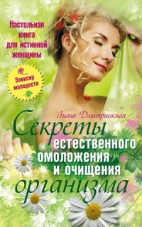 Настольная книга для истинной женщины. Секреты естественного омоложения и очищения организма - Лилия Дмитриевская