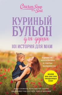 Куриный бульон для души. 101 история для мам. О радости, вдохновении и счастье материнства - Марк Виктор Хансен