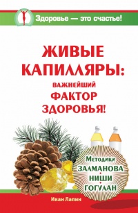 Живые капилляры: Важнейший фактор здоровья! Методики Залманова, Ниши, Гогулан - Иван Лапин