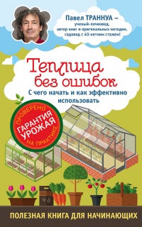 Теплицы без ошибок. С чего начать и как эффективно использовать - Павел Траннуа