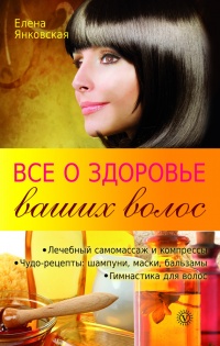 Все о здоровье ваших волос - Елена Янковская