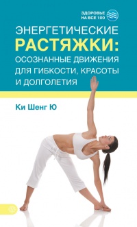 Энергетические растяжки. Осознанные движения для гибкости, красоты и долголетия - Ки Шенг Ю