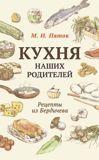 Кухня наших родителей. Рецепты из Бердичева - М. Пяток