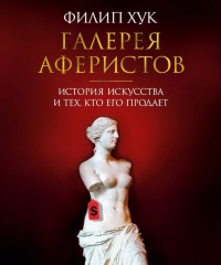 Галерея аферистов. История искусства и тех, кто его продает - Филип Хук