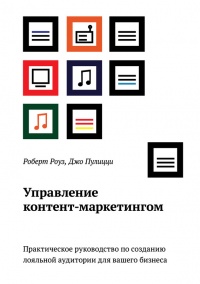 Управление контент-маркетингом. Практическое руководство по созданию лояльной аудитории для вашего бизнеса - Джо Пулицци