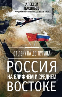От Ленина до Путина. Россия на ближнем и среднем Востоке - Алексей Васильев