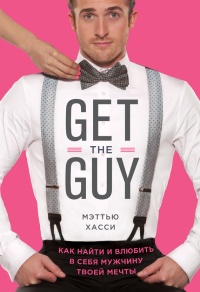 Get the Guy. Как найти и влюбить в себя мужчину твоей мечты - Мэтью Хасси