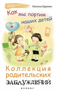 Как мы портим наших детей. Коллекция родительских заблуждений - Наталья Царенко