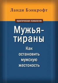 Мужья-тираны. Как остановить мужскую жестокость - Ланди Бэнкрофт