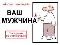 Ваш мужчина. Инструкция по эксплуатации - Мартин Баксендейл