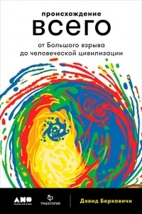Происхождение всего. От Большого взрыва до человеческой цивилизации - Дэвид Берковичи
