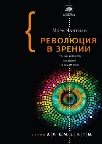 Революция в зрении. Что, как и почему мы видим на самом деле - Марк Чангизи