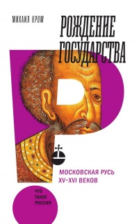 Рождение государства. Московская Русь XV–XVI веков - Михаил Кром
