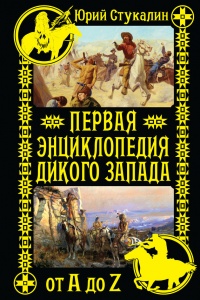 Первая энциклопедия Дикого Запада - от A до Z - Юрий Стукалин