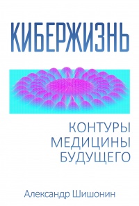Кибержизнь. Контуры медицины будущего - Александр Шишонин