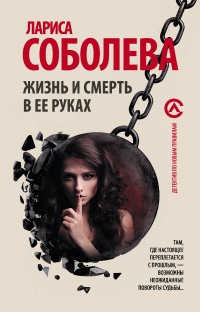 Жизнь и смерть в ее руках - Лариса Соболева