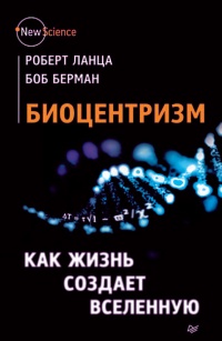 Биоцентризм. Как жизнь создает Вселенную - Боб Берман