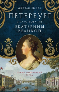 Петербург в царствование Екатерины Великой. Самый умышленный город - Джордж Манро