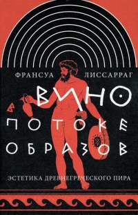 Вино в потоке образов. Эстетика древнегреческого пира - Франсуа Лиссарраг
