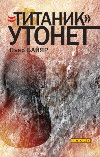 «Титаник» утонет - Пьер Байяр