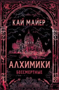 Алхимики. Бессмертные - Кай Майер