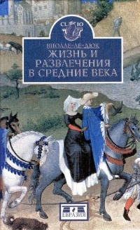 Жизнь и развлечения в средние века - Эжен Эмманюэль Виолле-ле-Дюк