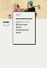 Искусство быть неподвластным. Анархическая история высокогорий Юго-Восточной Азии - Джеймс С. Скотт