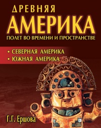 Древняя Америка: полет во времени и пространстве. Северная Америка. Южная Америка - Галина Ершова