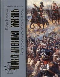 Повседневная жизнь русского офицера эпохи 1812 года - Лидия Ивченко