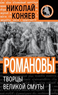 Романовы. Творцы Великой Смуты - Николай Коняев