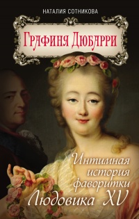 Графиня Дюбарри. Интимная история фаворитки Людовика XV - Наталия Сотникова