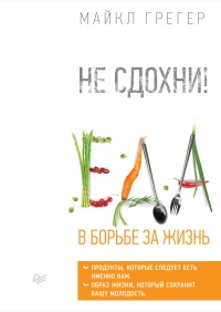 Не сдохни! Еда в борьбе за жизнь - Майкл Грегер