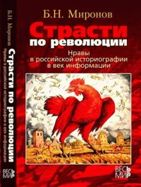 Страсти по революции. Нравы в российской историографии в век информации - Борис Миронов
