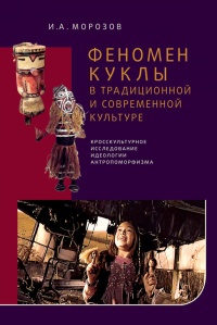 Феномен куклы в традиционной и современной культуре. Кросскультурное исследование идеологии антропоморфизма - Игорь Морозов