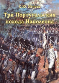 Три Португальских похода Наполеона - Сергей Нечаев
